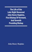 The Life Of The Late Right Reverend John Henry Hopkins, First Bishop Of Vermont, And Seventh Presiding Bishop