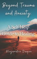 Beyond Trauma and Anxiety: A Self-Help Guide to Healing