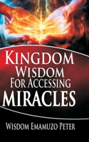 Kingdom Wisdom for Accessing Miracles