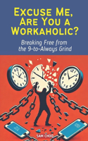 Excuse Me, Are You a Workaholic?: Breaking Free from the 9-to-Always Grind