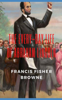 THE EVERY-DAY LIFE OF ABRAHAM LINCOLN (U.S. Civil War History)(Annotated)