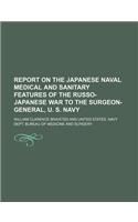 Report on the Japanese Naval Medical and Sanitary Features of the Russo-Japanese War to the Surgeon-General, U. S. Navy