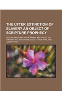 The Utter Extinction of Slavery an Object of Scripture Prophecy; Lecture Delivered at the Annual Meeting of the Chelmsford Ladies Association 17th of April 1832: (English)