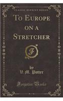 To Europe on a Stretcher (Classic Reprint)