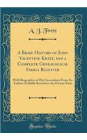 A Brief History of John Valentine Kratz, and a Complete Genealogical Family Register: With Biographies of His Descendants from the Earliest Available Records to the Present Time (Classic Reprint)