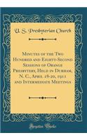 Minutes of the Two Hundred and Eighty-Second Sessions of Orange Presbytery, Held in Durham, N. C., April 18-20, 1911 and Intermediate Meetings (Classic Reprint)