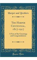 The Harper Centennial, 1817-1917: A Few of the Greetings and Congratulations (Classic Reprint): A Few of the Greetings and Congratulations (Classic Reprint)