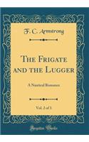 The Frigate and the Lugger, Vol. 2 of 3: A Nautical Romance (Classic Reprint)