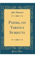 Poems, on Various Subjects (Classic Reprint)