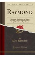 Raymond: A Rejoinder Questioning the Validity of Certain Evidence and of Sir Oliver Lodge's Conclusions Regarding It (Classic Reprint)