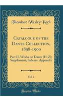Catalogue of the Dante Collection, 1898-1900, Vol. 2: Part II, Works on Dante (H-Z); Supplement, Indexes, Appendix (Classic Reprint)