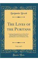 The Lives of the Puritans, Vol. 2 of 3: Containing a Biographical Account of Those Divines Who Distinguished Themselves in the Cause of Religious Liberty, from the Reformation Under Queen Elizabeth, to the Act of Uniformity, in 1662 (Classic Reprin