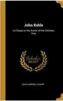 John Keble: An Essay on the Author of the Christian Year