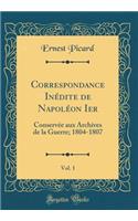 Correspondance Inédite de Napoléon Ier, Vol. 1: Conservée Aux Archives de la Guerre; 1804-1807 (Classic Reprint)