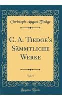 C. A. Tiedge's Sämmtliche Werke, Vol. 5 (Classic Reprint)
