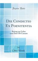 Die Condictio Ex Poenitentia: Beitrag zur Lehre vom Dare Ob Causam (Classic Reprint)