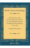 Die Haltung Der Deutschen Publizistik Zu Dem Amerikanischen UnabhÃ¤ngigkeitskriege, 1775-1783: Inaugural-Dissertation (Classic Reprint)