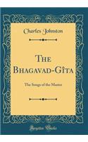 The Bhagavad-Gï¿½ta: The Songs of the Master (Classic Reprint)