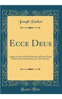 Ecce Deus: Essays on the Life and Doctrine of Jesus Christ; With Controversial Notes on Ecce Homo (Classic Reprint)