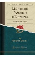 Manuel de l'Amateur d'Estampes, Vol. 1: Introduction GÃ©nÃ©rale (Classic Reprint)