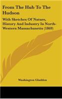 From The Hub To The Hudson: With Sketches Of Nature, History And Industry In North-Western Massachusetts (1869)(English)