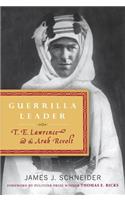 Guerrilla Leader: T. E. Lawrence and the Arab Revolt: T. E. Lawrence and the Arab Revolt