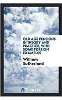 Old Age Pensions, in Theory and Practice, with Some Foreign Examples