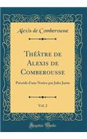 ThÃ©Ã¢tre de Alexis de Comberousse, Vol. 2: PrÃ©cÃ©dÃ© d'Une Notice Par Jules Janin (Classic Reprint)