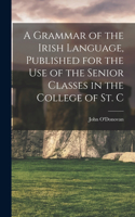 Grammar of the Irish Language, Published for the use of the Senior Classes in the College of St. C