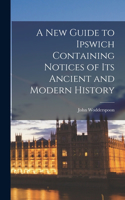 New Guide to Ipswich Containing Notices of Its Ancient and Modern History