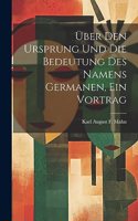 Über Den Ursprung Und Die Bedeutung Des Namens Germanen, Ein Vortrag