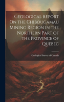 Geological Report On the Chibougamau Mining Region in the Northern Part of the Province of Quebec