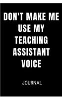 Don't Make Me Use My Teaching Assistant Voice Journal: Funny Blank Lined Gift Notebook Journal For Teachers