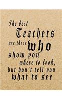 The Best Teachers Are Those Who Show You Where To Look, But Don't Tell You What To See: Lined Blank Notebook - 100 Pages, College Ruled. 8.5x11. Journal for Teacher Gift, Gift For Teacher Appreciation Week, Teacher End of the School Yea