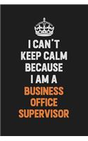 I Can't Keep Calm Because I Am A Business Office Supervisor: Inspirational life quote blank lined Notebook 6x9 matte finish