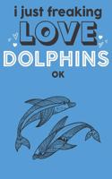 I Just Freaking Love Dolphins Ok: Cute Dolphin Lovers Journal / Notebook / Diary / Birthday Gift (6x9 - 110 Blank Lined Pages)