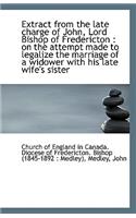 Extract from the Late Charge of John, Lord Bishop of Fredericton: On the Attempt Made to Legalize T