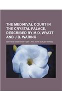 The Mediaeval Court in the Crystal Palace, Described by M.D. Wyatt and J.B. Waring