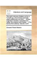 The Eight Volumes of Letters Writ by a Turkish Spy, Who Liv'd Five and Forty Years Undiscover'd at Paris