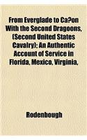 From Everglade to Canon with the Second Dragoons, (Second United States Cavalry); An Authentic Account of Service in Florida, Mexico, Virginia,