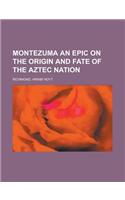 Montezuma an Epic on the Origin and Fate of the Aztec Nation: (English)