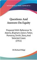 Questions And Answers On Equity: Prepared With Reference To Adams, Bispham, Eaton, Fetter, Pomeroy, Smith, Story, And Selected Cases (1911)