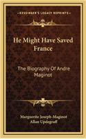 He Might Have Saved France: The Biography of Andre Maginot