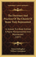The Doctrines And Practices Of The Church Of Rome Truly Represented