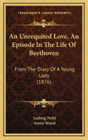 An Unrequited Love, An Episode In The Life Of Beethoven: From The Diary Of A Young Lady (1876)