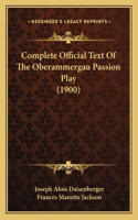 Complete Official Text Of The Oberammergau Passion Play (1900)