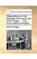 Observations on the diseases of the army. By John Pringle, ... The fourth edition enlarged.: (English)