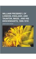 William Presbrey, of London, England, and Taunton, Mass., and His Descendants, 1690-1918