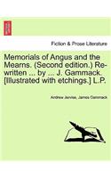 Memorials of Angus and the Mearns. (Second Edition.) Re-Written ... by ... J. Gammack. [Illustrated with Etchings.] L.P.