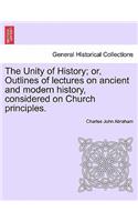 Unity of History; Or, Outlines of Lectures on Ancient and Modern History, Considered on Church Principles.